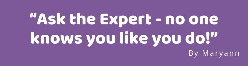 “Ask the Expert – no one knows you like you do!” By Maryann